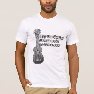 Spielen Sie die Gitarre, wie es kein Morgen gibt T-Shirt