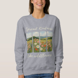 Spread kindness like wildflowers.  sweatshirt