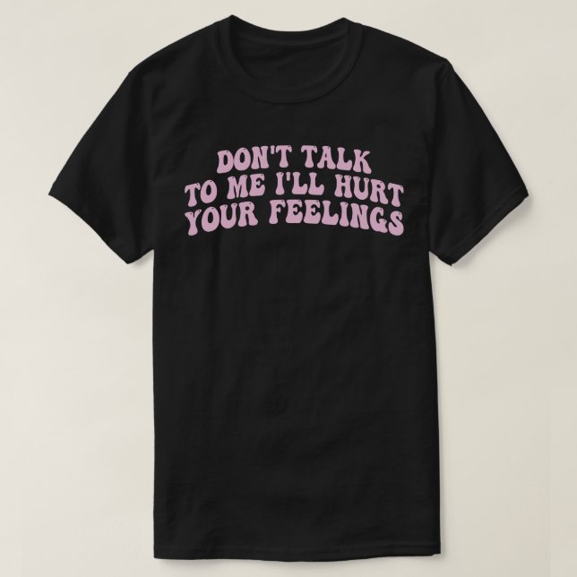 Sprechen Sie mit mir wird Ihre Gefühle verletzen 1 T-Shirt (Design vorne)