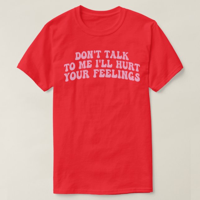 Sprechen Sie mit mir wird Ihre Gefühle verletzen 1 T-Shirt (Design vorne)