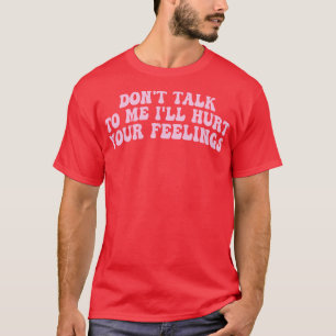 Sprechen Sie mit mir wird Ihre Gefühle verletzen 1 T-Shirt