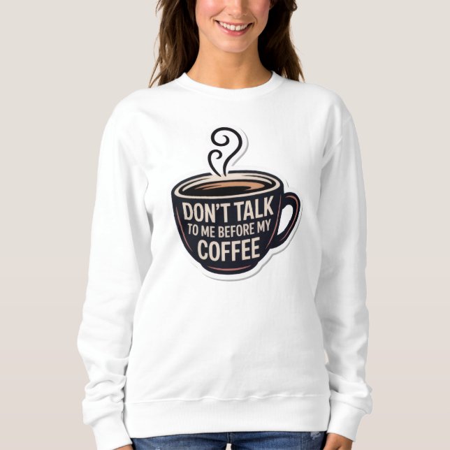 Sprich nicht mit mir vor meinem Kaffee, Tasse, Sweatshirt (Vorderseite)