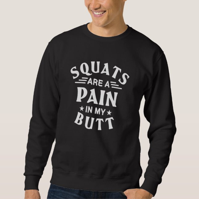 Squats Are A Pain In My Butt Bodybuilding Leg Day  Sweatshirt (Vorderseite)