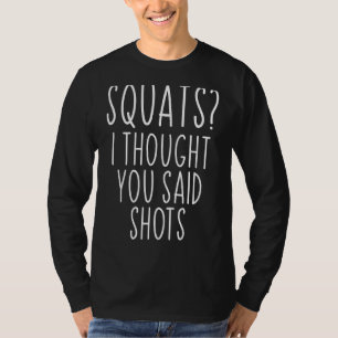 Squats, dachte ich, du sagtest Shots trinken Shots T-Shirt