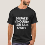 Squats I Thought You Said Shots  T-Shirt<br><div class="desc">Squats I Thought You Said Shots</div>