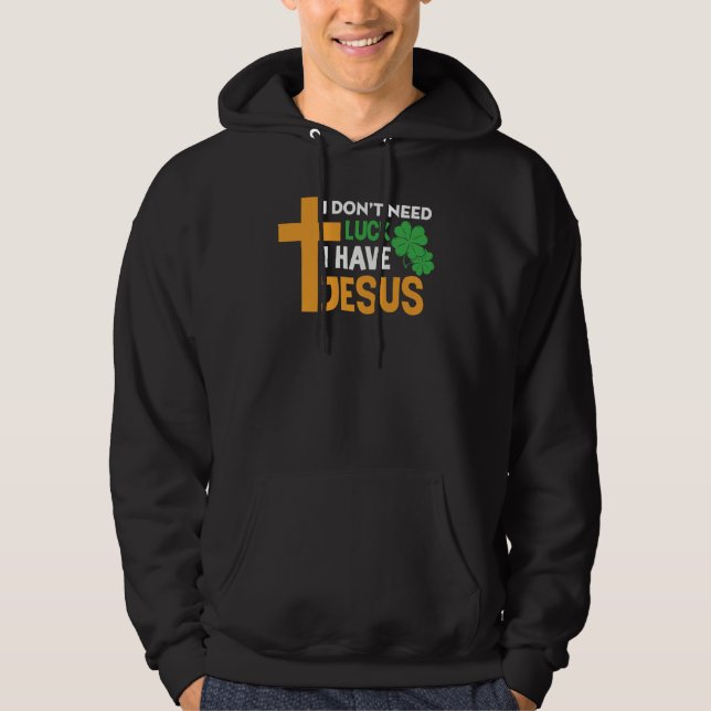 St Patrick Day I Don't Need Luck I Have Jesus Hoodie (Vorderseite)