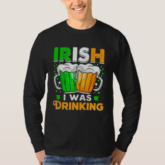 St Patricks Day Irish I was Drinking  Want To Be D T-Shirt