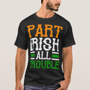St Patricks Part Irish All Trouble Funny T-Shirt