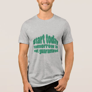  Start Today Tomorrow Isn’t Guaranteed Motivationa Tri-Blend Shirt