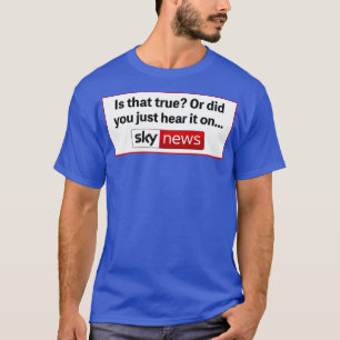 Stimmt das oder hast du es gerade auf Sky News geh T-Shirt