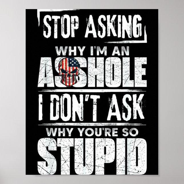 Stop Asking Why I'm An Hole I Don't Ask You Stud  Poster (Vorne)