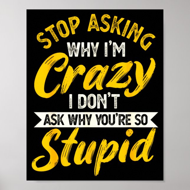 Stop Asking Why I'm Crazy I Don't Ask Why You're S Poster (Vorne)