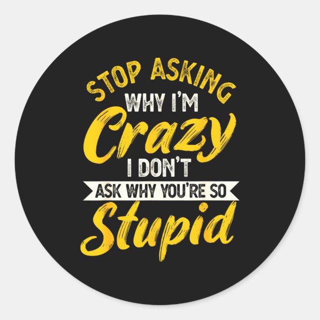 Stop Asking Why I'm Crazy I Don't Ask Why You're S Runder Aufkleber (Vorderseite)
