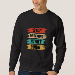 Stop Dreaming, Start Doing Sweatshirt