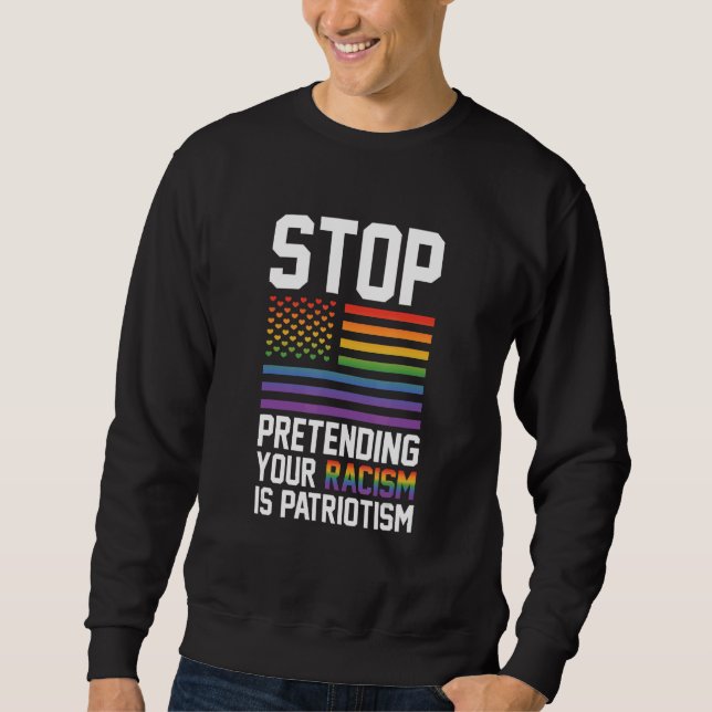 Stop Pretending Your Racism Is Patriotism Gay Prid Sweatshirt (Vorderseite)