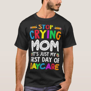 Stopp Crying Mom its Just My First Day of Daycare T-Shirt