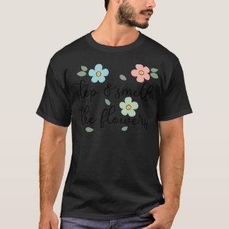 Stoppen und riechen Sie die Blume T-Shirt