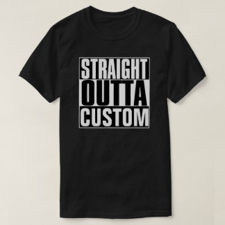 STRAIGHT OUTTA CUSTOM T - SHIRT