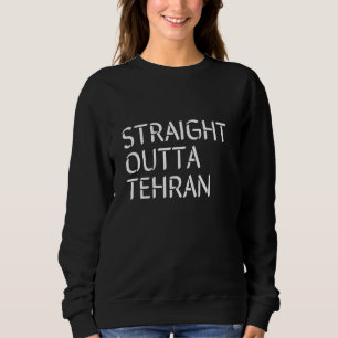 Straight Outta Teheran Iran Funny Persian Prira Ir Sweatshirt