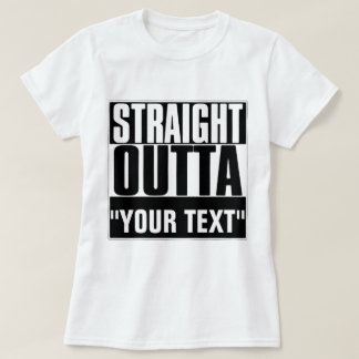 STRAIGHT OUTTA "YOUR TEXT"-T - SHIRT