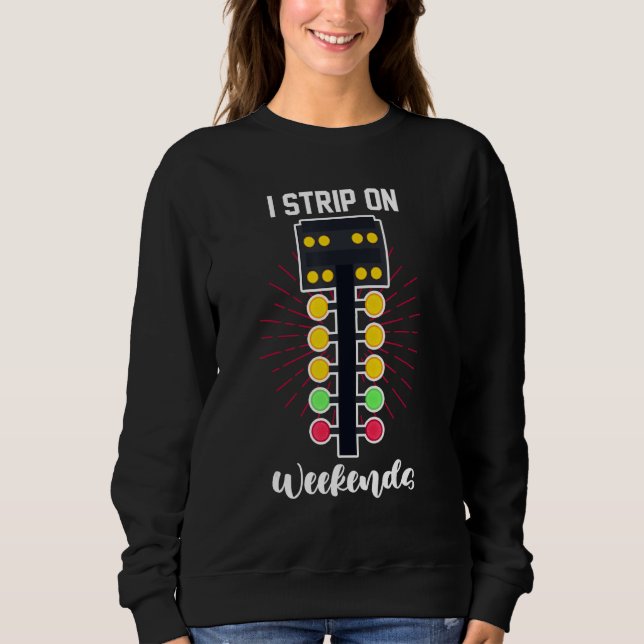 Street Racer Drag Racing  I Strip On The Weekends Sweatshirt (Vorderseite)