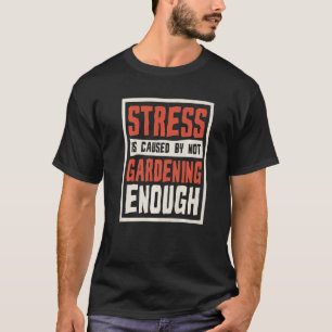 Stress wird durch zu wenig Gartenarbeit verursacht T-Shirt