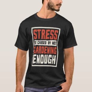 Stress wird durch zu wenig Gartenarbeit verursacht T-Shirt