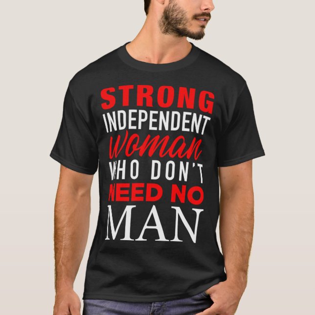 Strong Independent Woman Who Don't Need No Man - F T-Shirt (Vorderseite)