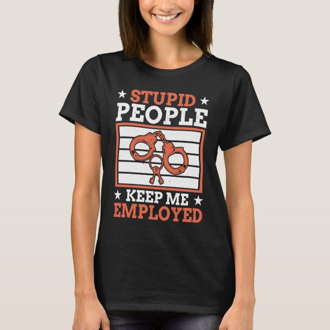 Stupid People Keep Me Employed Police Officer Poli T-Shirt (Vorderseite)