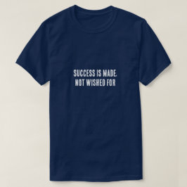 Success Is Made, Not Wished For – Motivational T-Shirt