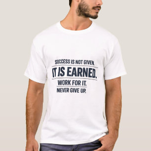 Success Is Not Given. It Is Earned. T-Shirt