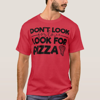 Suchen Sie nicht nach Liebe Suchen Sie nach Pizza  T-Shirt