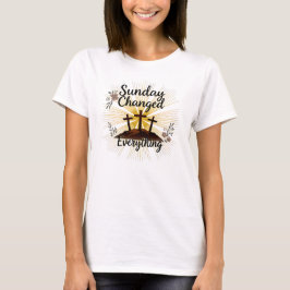 Sunday Changed Everything-Easter Resurrection  T-Shirt