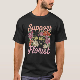 Support Your Local Florist Gardening Botanical Pla T-Shirt