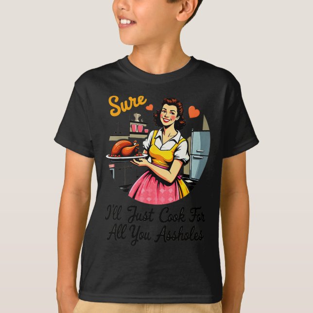 Sure I'll Just Cook For All You Holes Funny Thanks T-Shirt (Vorderseite)