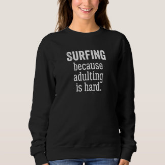 Surfing Because Adulting is Hard Sweatshirt