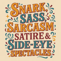 Snark, Sass, Sarcasm, Satire & Side-Eye Spectacles