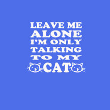 Leave Me Alone I'm Only Talking To My Cat