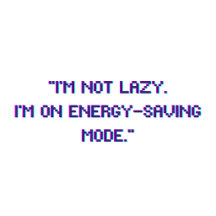 I'm not lazy. I'm on energy-saving mode