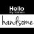 hello handsome
