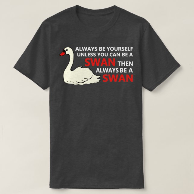 Swan ist immer selbst, wenn Sie kein Schwan sein k T-Shirt (Design vorne)