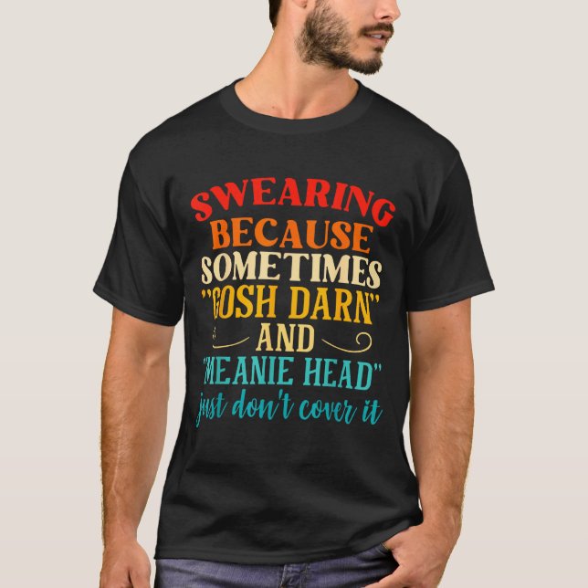 Swearing Because Sometimes Gosh Darn And Meanie He T-Shirt (Vorderseite)