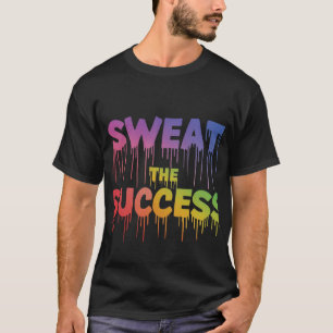 Sweat the Success T - Shirt