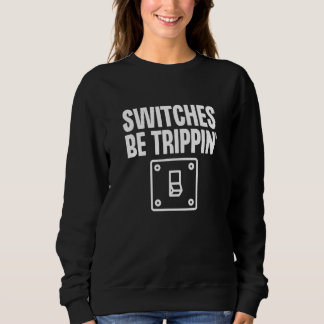 Switches Be Trippin' Electrician Electrical Worker Sweatshirt