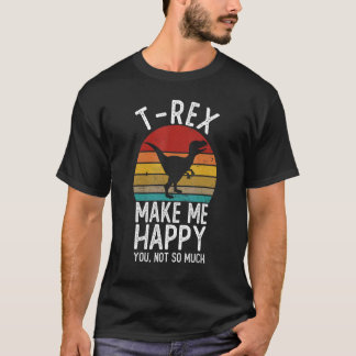 T-Rex Makes Me Happy You Not So Much Shirts T-Rex