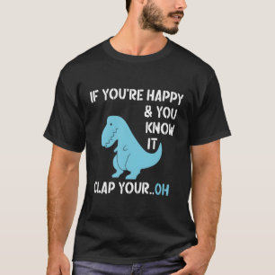 T Rex, wenn Sie glücklich sind und Sie wissen, das T-Shirt