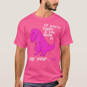 T Rex, wenn Sie glücklich sind und Sie wissen, es  T-Shirt
