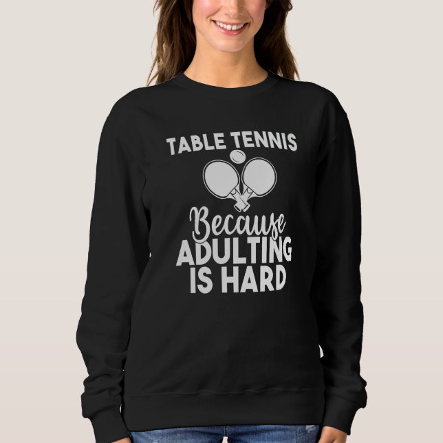 Table Tennis because adulting is hard  Table Tenni Sweatshirt (Vorderseite)