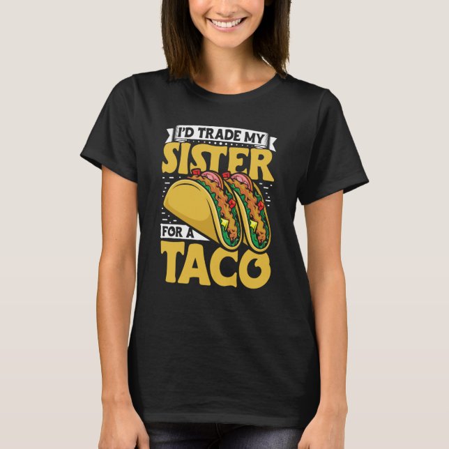 Taco  i'd Trade My Sister For A Taco Mexican Food  T-Shirt (Vorderseite)