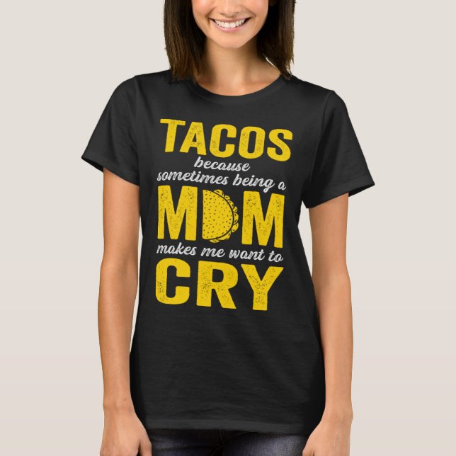 Tacos Because Sometimes Being a Mom Makes Me Want  T-Shirt (Vorderseite)